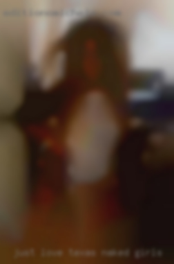 Just love Texas naked girls good sex and very good at it.